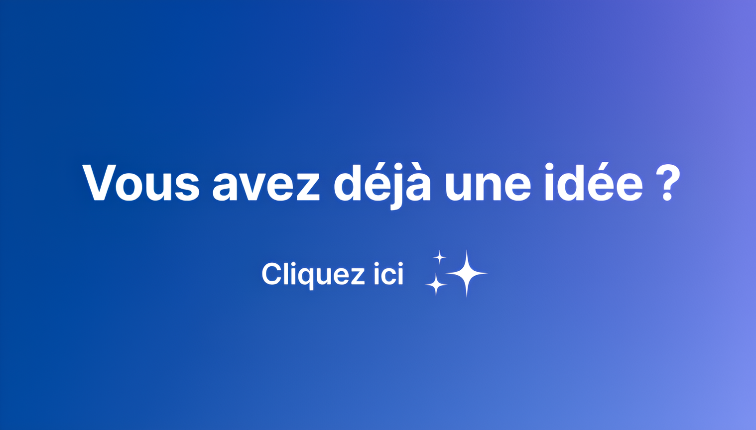 Vous avez déjà une idée ? Cliquez ici
